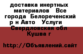 доставка инертных  материалов - Все города, Белореченский р-н Авто » Услуги   . Свердловская обл.,Кушва г.